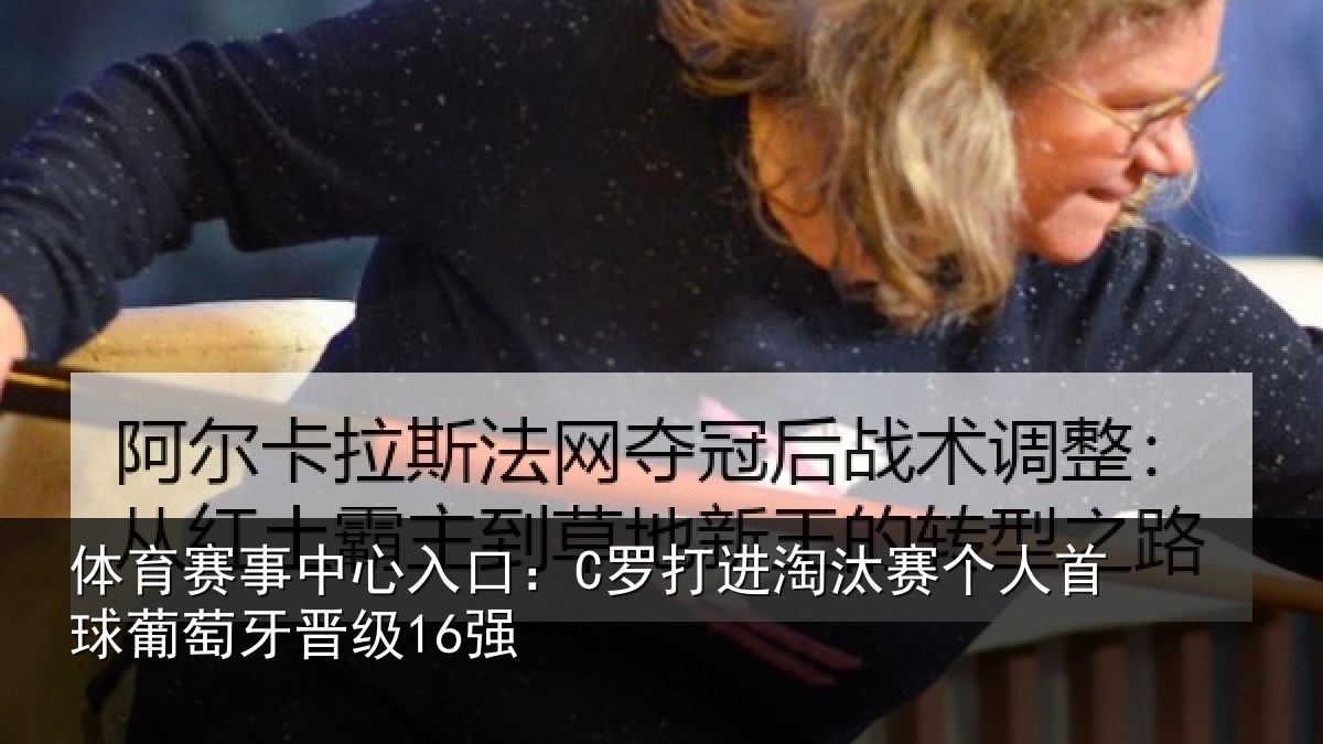 体育赛事中心入口：C罗打进淘汰赛个人首球葡萄牙晋级16强