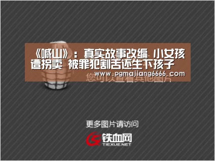 《喊山》:真实故事改编 小女孩遭拐卖 被罪犯割舌还生下孩子【PG麻将平台】(图1) PG电子娱乐
